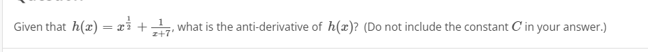 Given that h(x) = xi +
what is the anti-derivative of h(x)? (Do not include the constant C'in your answer.)
z+7'
