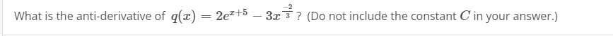 -2
What is the anti-derivative of q(x) = 2e+5
3x 3? (Do not include the constant C in your answer.)
