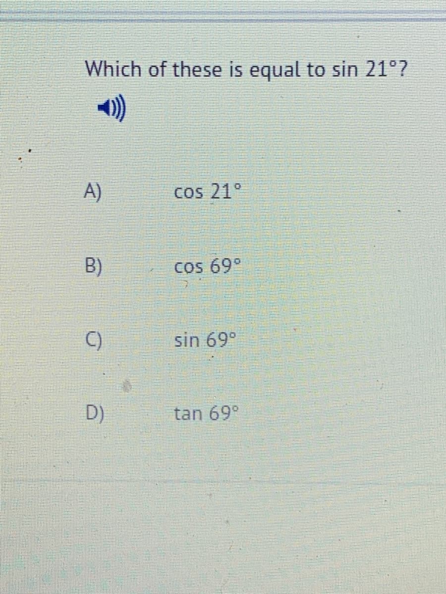 Which of these is equal to sin 21°?
A)
Cos 21°
B)
Cos 69°
C)
sin 69°
D)
tan 69°
