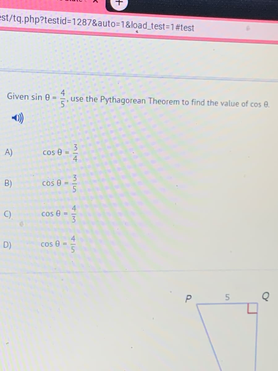 est/tq.php?testid=D1287&auto=1&load_test=1#test
Given sin 0 =
5
use the Pythagorean Theorem to find the value of cos e.
A)
Cos e
B)
Cos e =
4.
C).
cos e = =
%3D
3
D)
4
Cos e
5
M/4
315
