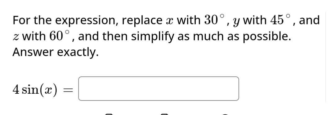 For the expression, replace x with 30°, y with 45°, and
z with 60°, and then simplify as much as possible.
Answer exactly.
4 sin(x)
=