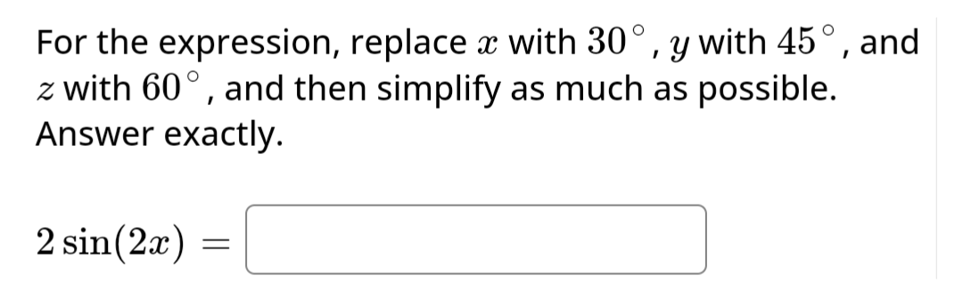 For the expression, replace x with 30°, y with 45°, and
z with 60°, and then simplify as much as possible.
Answer exactly.
2 sin(2x)
=