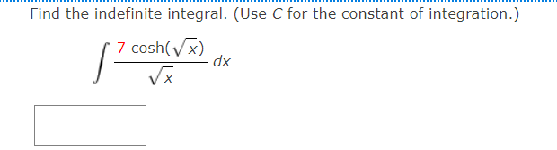 Find the indefinite integral. (Use C for the constant of integration.)
7 cosh(Vx)
