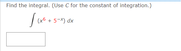 Find the integral. (Use C for the constant of integration.)
(x6 + 5-X) dx
