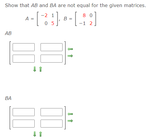 Show that AB and BA are not equal for the given matrices.
A =
-2 1
B
8 0
0 5
-1 2
АВ
ВА
