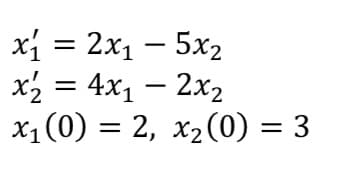 xi = 2x1 – 5x2
x2 = 4x1 – 2x2
X1(0) = 2, x2(0) = 3
