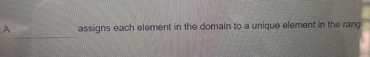 assigns each element in the domain to a unique element in the range.