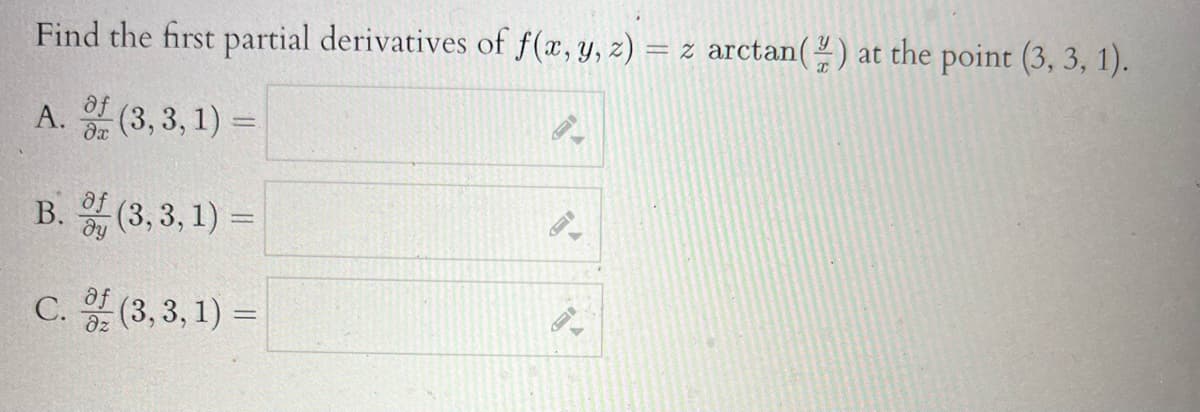 Find the first partial derivatives of f(x, y, z) = z arctan(/) at the point (3, 3, 1).
A.
(3,3,1)=
dx
af
B. (3,3, 1) =
მყ
C.
dz
(3,3, 1) =