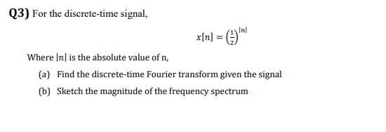 Q3) For the discrete-time signal,
Inl
x[n] = ()™|
Where |n| is the absolute value of n,
(a) Find the discrete-time Fourier transform given the signal
(b) Sketch the magnitude of the frequency spectrum
