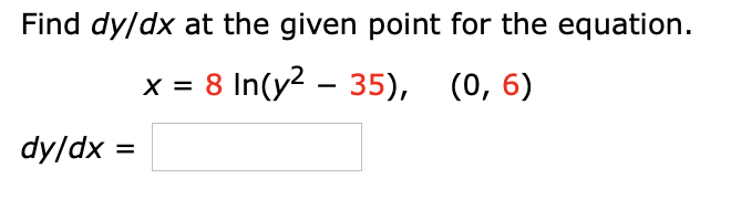 Find dy/dx at the given point for the equation.
x = 8 In(y? – 35), (0,6)
dy/dx =
%3D
