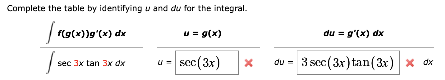 Complete the table by identifying u and du for the integral.
| f(g(x))g'(x) dx
u = g(x)
du = g'(x) dx
sec(3x)
du = 3 sec(3x) tan(3x) × dx
sec 3x tan 3x dx
u =
