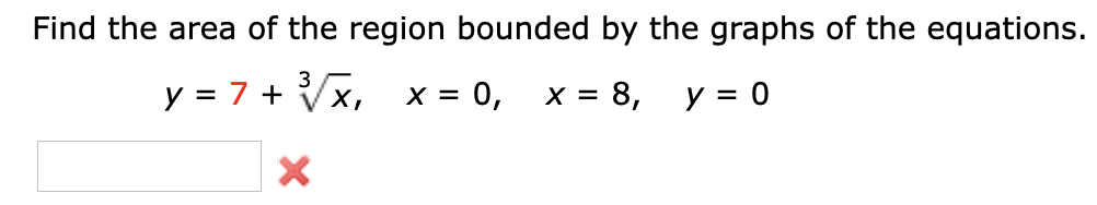 Find the area of the region bounded by the graphs of the equations.
3
y = 7 + Vx,
X = 0,
х %3D 8, у 3 0
