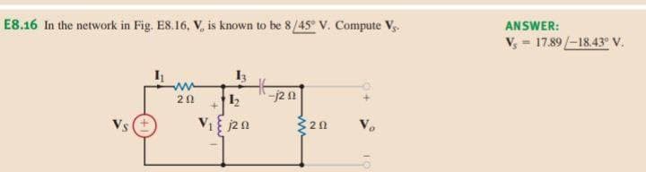 E8.16 In the network in Fig. E8.16, V, is known to be 8/45 V. Compute V.
ANSWER:
V, = 17.89/-18.43° V.
13
-j2 n
20
Vs
VI j20
320
