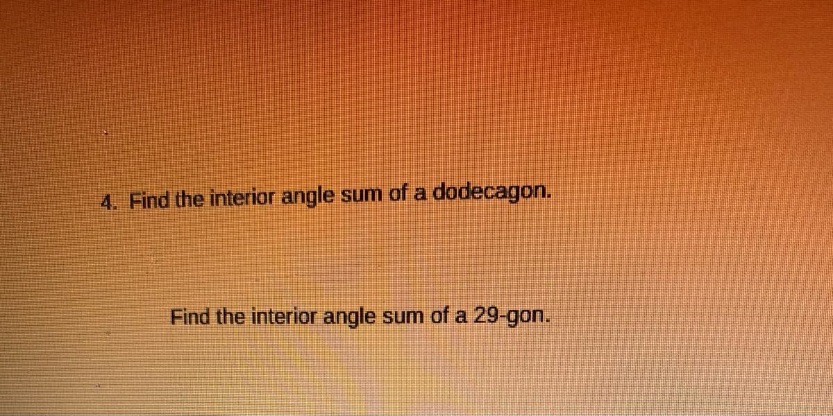 4. Find the interior angle
sum of a dodecagon.
Find the interior angle sum of a 29-gon.
