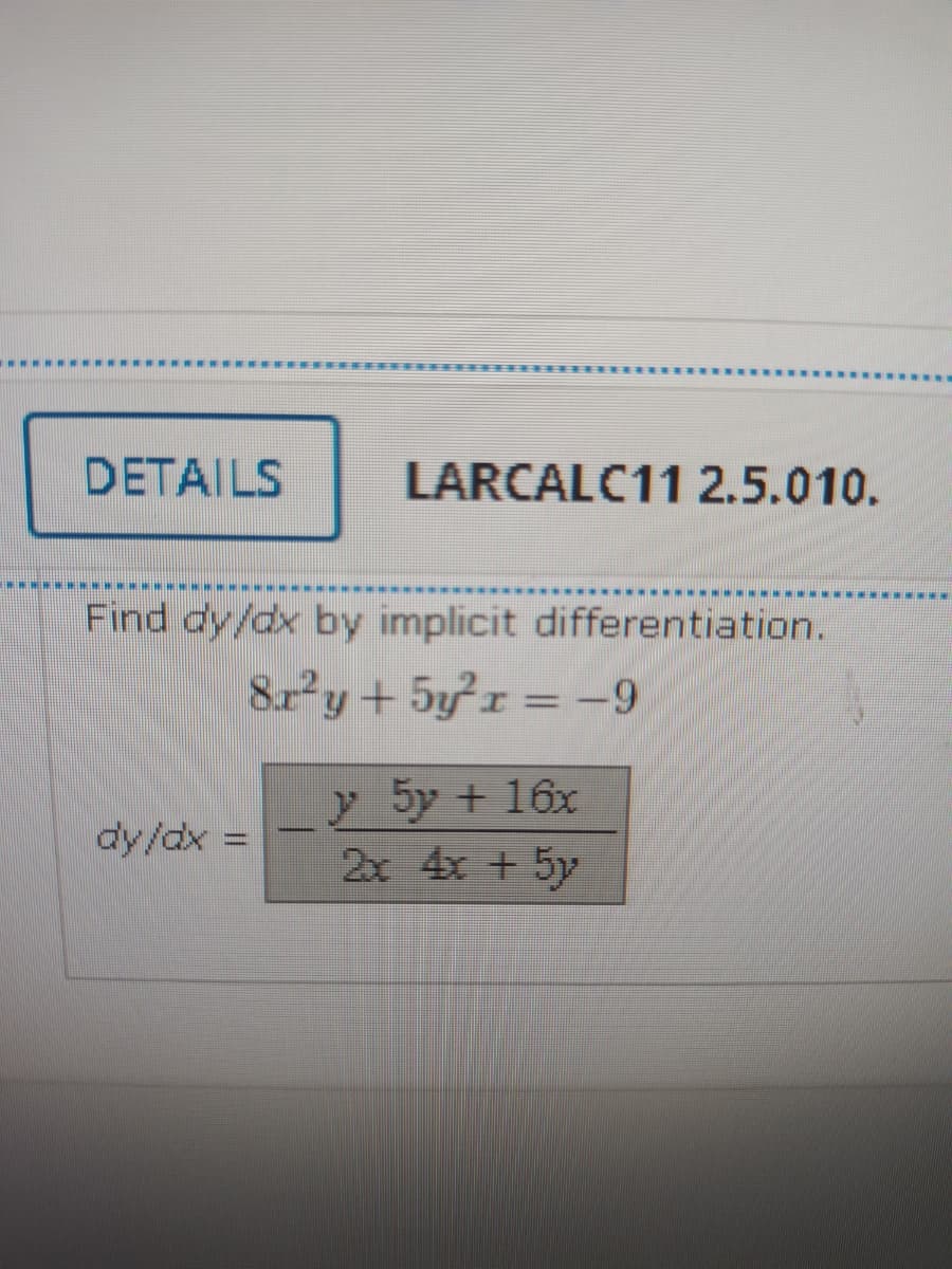 DETAILS
LARCALC11 2.5.010.
Find dy/dx by implicit differentiation.
8r y+5yr = -9
y 5y + 16x
2x 4x + 5y
dy/dx
