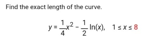 Find the exact length of the curve.
1
,2
y =
4
1
- In(x), 1sxs 8
2
