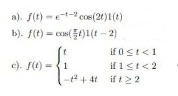 a). f(t) = e-t-2 cos(2t)1(t)
b). f(t) = cos(t)1(t – 2)
if 0 <t<1
if 1<t< 2
-12 + 4t if t >2
c). f(t) =
1
