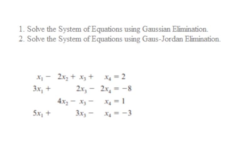1. Solve the System of Equations using Gaussian Elimination.
2. Solve the System of Equations using Gaus-Jordan Elimination.
X1 - 2x, + x; + x4 = 2
Зх, +
2x, - 2x, = -8
%3D
4x2 - X3 -
X4 = 1
3x, - x4 = -3
5x, +
