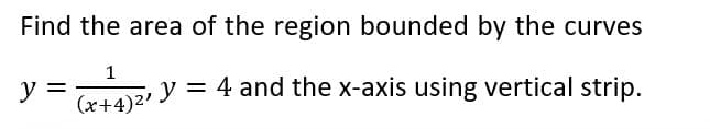 Find the area of the region bounded by the curves
y =
1
(x+4)²¹
y = 4 and the x-axis using vertical strip.