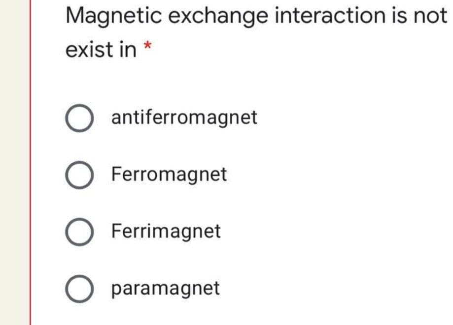 Magnetic exchange interaction is not
exist in *
antiferromagnet
O Ferromagnet
O Ferrimagnet
O paramagnet
