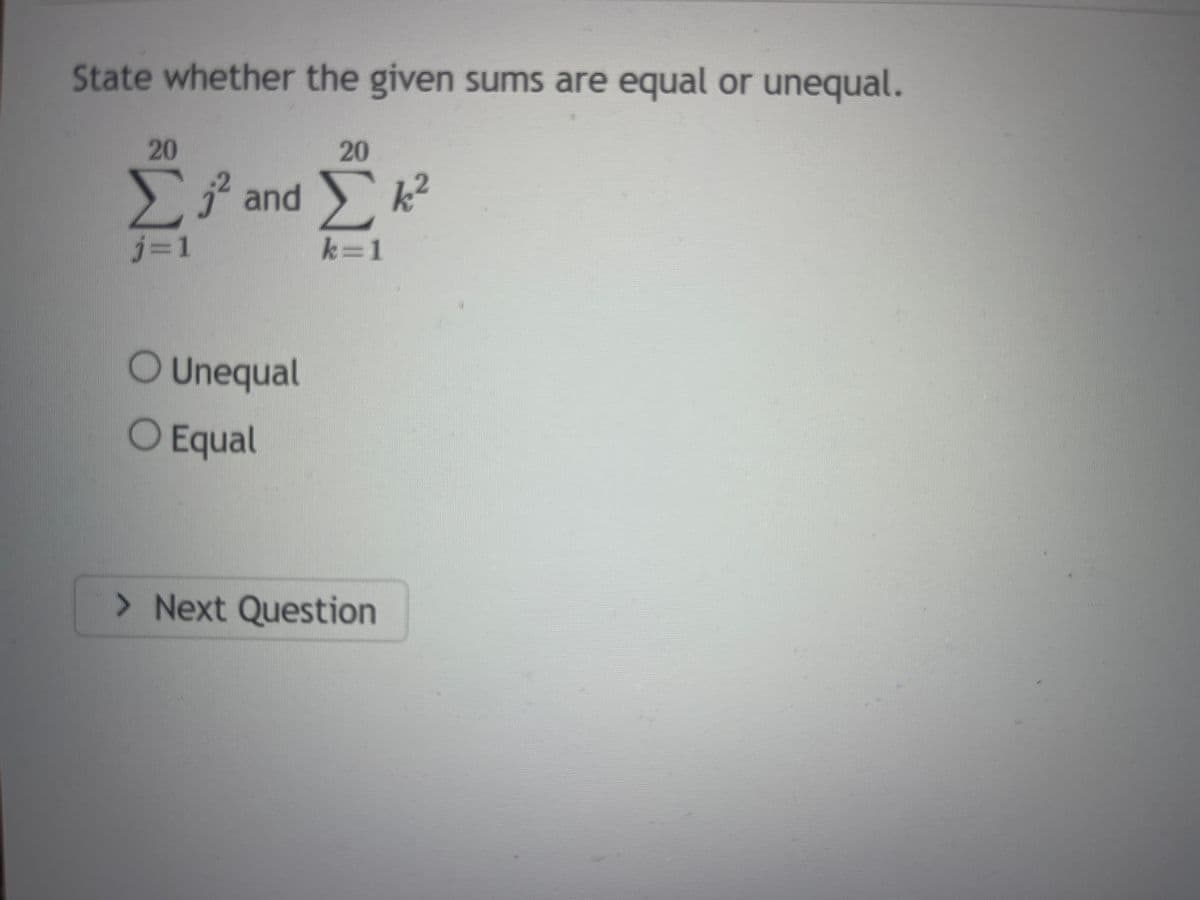 State whether the given sums are equal or unequal.
20
Σ;
j=1
20
j² and k²
Σκ
k=1
O Unequal
O Equal
> Next Question