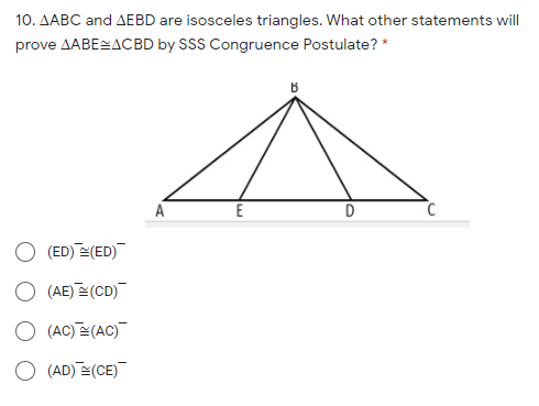 10. AABC and AEBD are isosceles triangles. What other statements will
prove AABESACBD by SSS Congruence Postulate? *
E
O (ED) (ED)
O (AE)즈(CD)-
○ (AC)즈(AC)-
O (AD) (CE)
