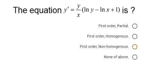 The equation y' = 2 (In y- In x+ 1) jis ?
First order, Partial.
First order, Homogenous.
First order, Non-homogenous.
None of above.
