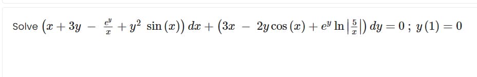 (x + 3y
E + y? sin (x)) dx + (3x –
2y cos (x) + e In) dy = 0 ; y (1) = 0
Solve
%3D
