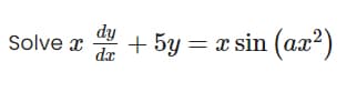 dy
Solve x
+ 5y = x sin (ax?)
da
