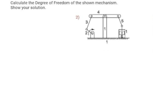 Calculate the Degree of Freedom of the shown mechanism.
Show your solution.
2)
3.
1

