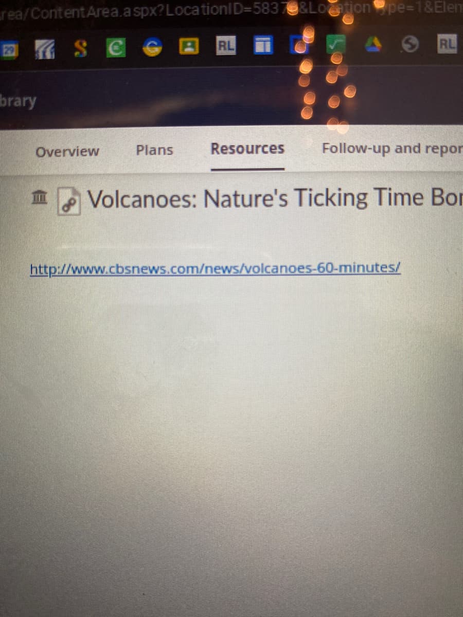 rea/Content Area.aspx? LocationID=58370&Location pe=1&Elen
2SC
brary
Overview
RL
RL
Plans Resources Follow-up and repor
Volcanoes: Nature's Ticking Time Bor
http://www.cbsnews.com/news/volcanoes-60-minutes/