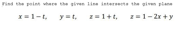 Find the point where the given line intersects the given plane
x = 1- t,
y = t,
z = 1+t,
z = 1- 2x + y

