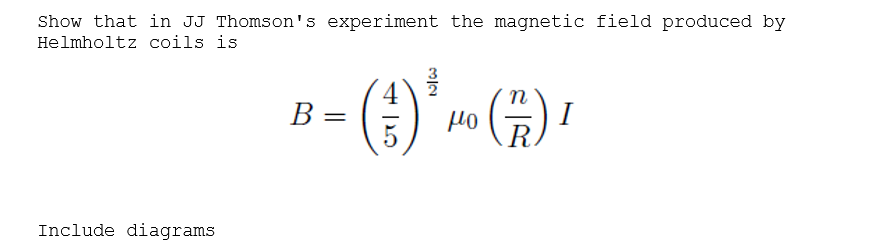 Show that in JJ Thomson's experiment the magnetic field produced by
Helmholtz coils is
B =
n
I
