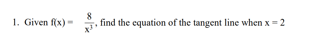 1. Given f(x) =
8
find the equation of the tangent line when x = 2
