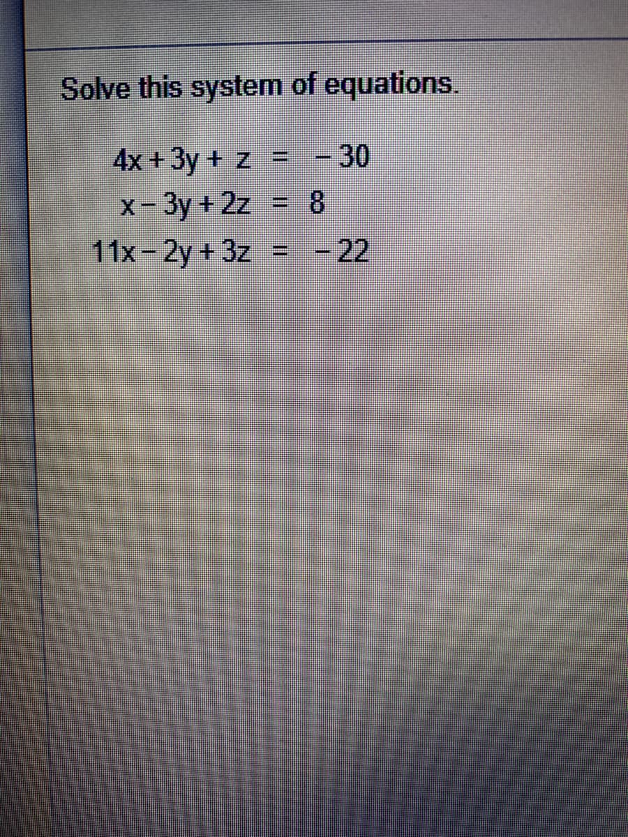 Solve this system of equations.
4x +3y + z = -30
%3D
x-3y +2z 8
11x-2y +3z
= -22
