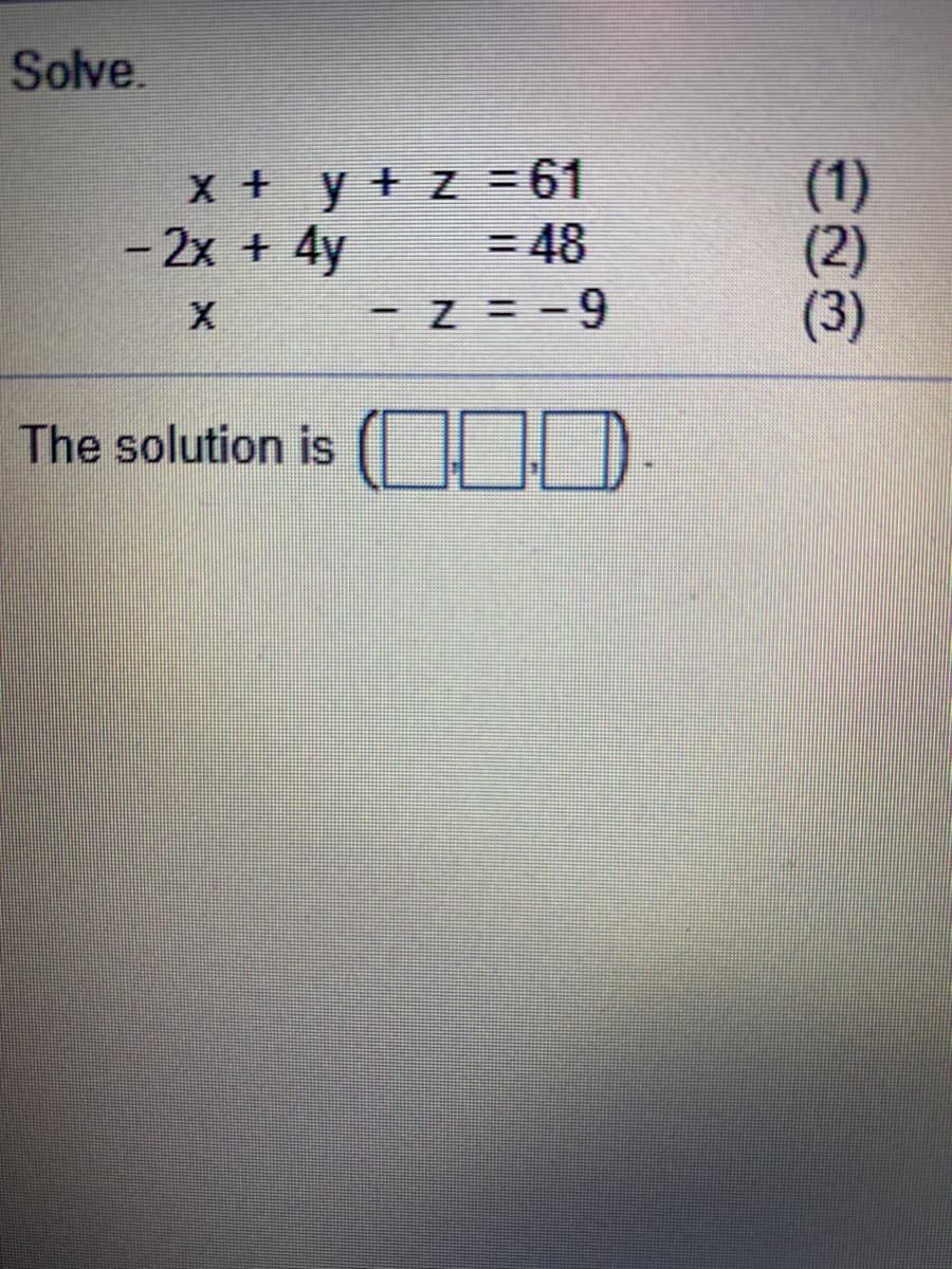 Solve.
x + y + z = 61
- 2x + 4y = 48
(1)
The solution is
