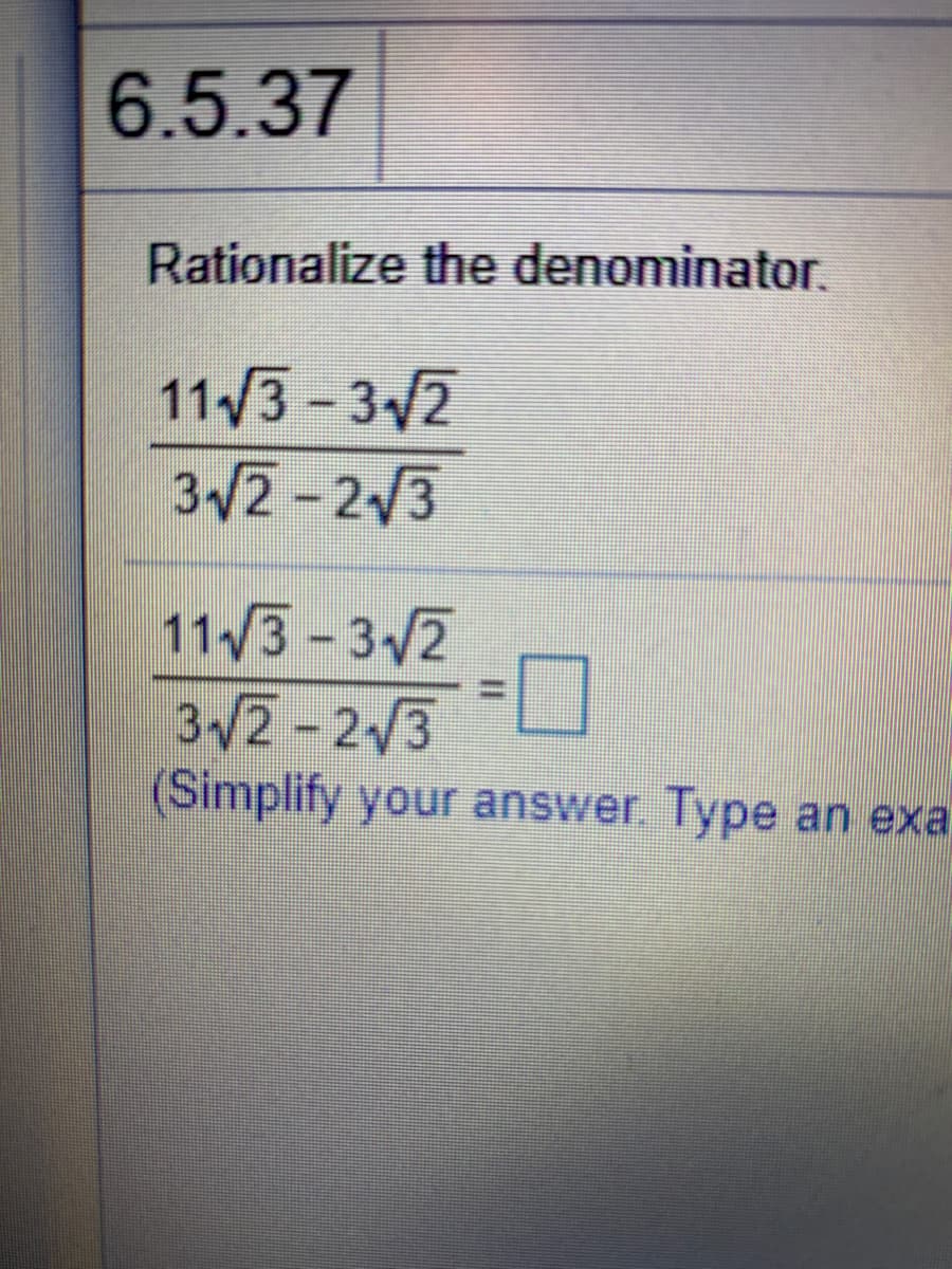 6.5.37
Rationalize the denominator.
11/3-3/2
3/2-2/3
11/3-3/2
3/2-2/3
(Simplify your answer Type
an exa.
