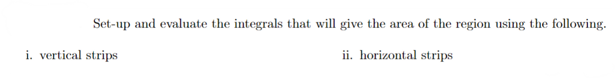 Set-up and evaluate the integrals that will give the area of the region using the following.
i. vertical strips
ii. horizontal strips
