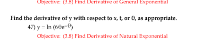 Objective: (3.8) Find Derivative of General Exponential
Find the derivative of y with respect to x, t, or 0, as appropriate.
47) y = In (60e-O)
Objective: (3.8) Find Derivative of Natural Exponential
