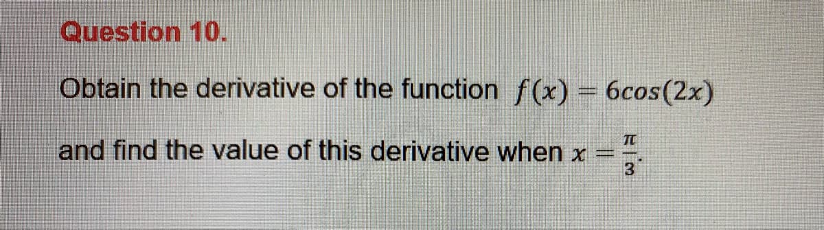 Question 10.
Obtain the derivative of the function f(x) = 6cos(2x)
TC
and find the value of this derivative when x
3
