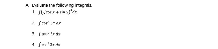 A. Evaluate the following integrals.
1. S(Vcosx+ sin x)°dx
2. S cos³ 3x dx
3. S tanš 2x dx
4. S csc 3x dx
