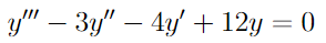 y" − 3y" — 4y' +12y = 0