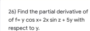 26) Find the partial derivative of
of f= y cos x+ 2x sin z + 5y with
respect to y.
