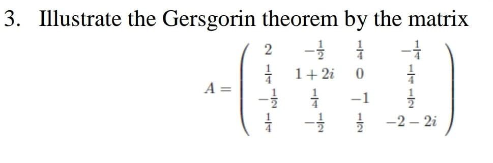 3. Illustrate the Gersgorin theorem by the matrix
1
2
|
1+ 2i
A =
-1
1
-2 – 2i
- -N
