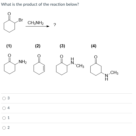 What is the product of the reaction below?
Br
CH3NH2
?
(1)
(2)
(3)
(4)
NH2
N-CH3
„CH3
N.
4
O 2
3.
