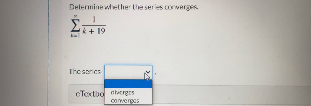 Determine whether the series converges.
00
1
k + 19
k=1
The series
eTextbo diverges
converges
