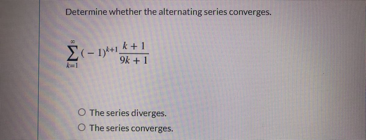 Determine whether the alternating series converges.
00
k + 1
9k + 1
k=1
O The series diverges.
O The series converges.
