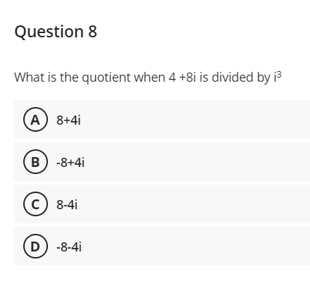 Question 8
What is the quotient when 4 +8i is divided by i3
A) 8+4i
B) -8+4i
c) 8-4i
D) -8-4i
