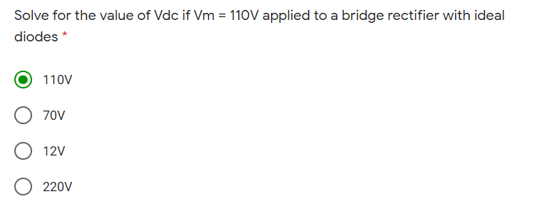 Solve for the value of Vdc if Vm = 110V applied to a bridge rectifier with ideal
diodes *
110V
70V
12V
220V
