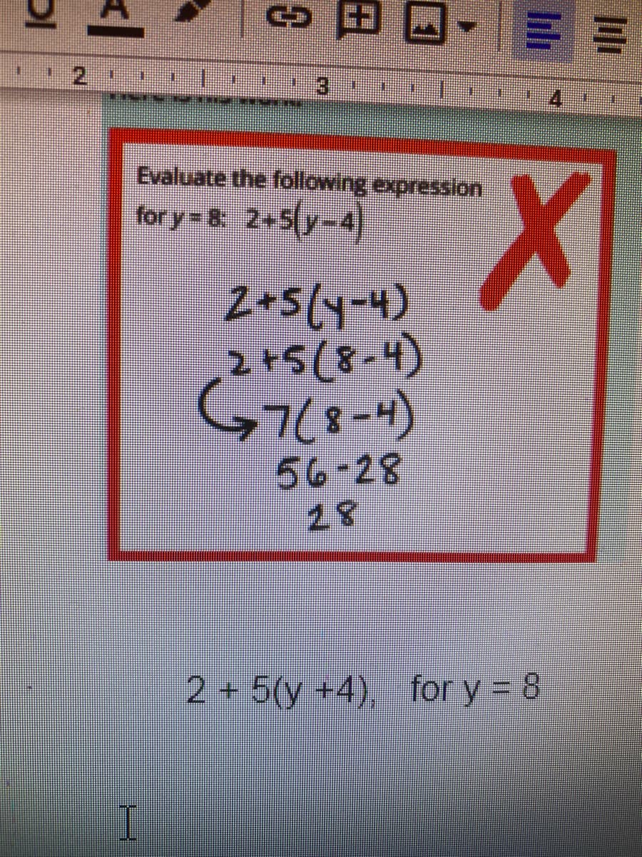3田ロ-==
12.
Evaluate the following expression
X.
for y= 8 2+5 y-4)
Z+5ly-4)
2+5(8-4)
G7(8-4)
56-28
28
2 5(y +4), fory = 8

